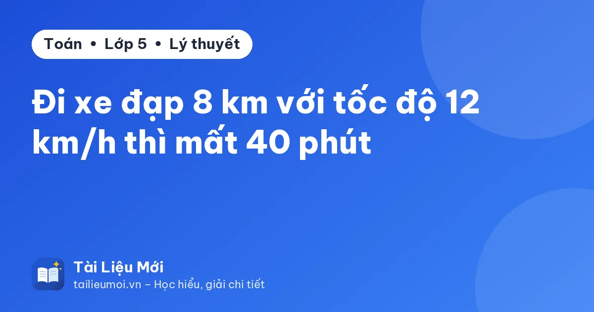 Đi xe đạp 8 km với tốc độ 12 km/h thì mất 40 phút