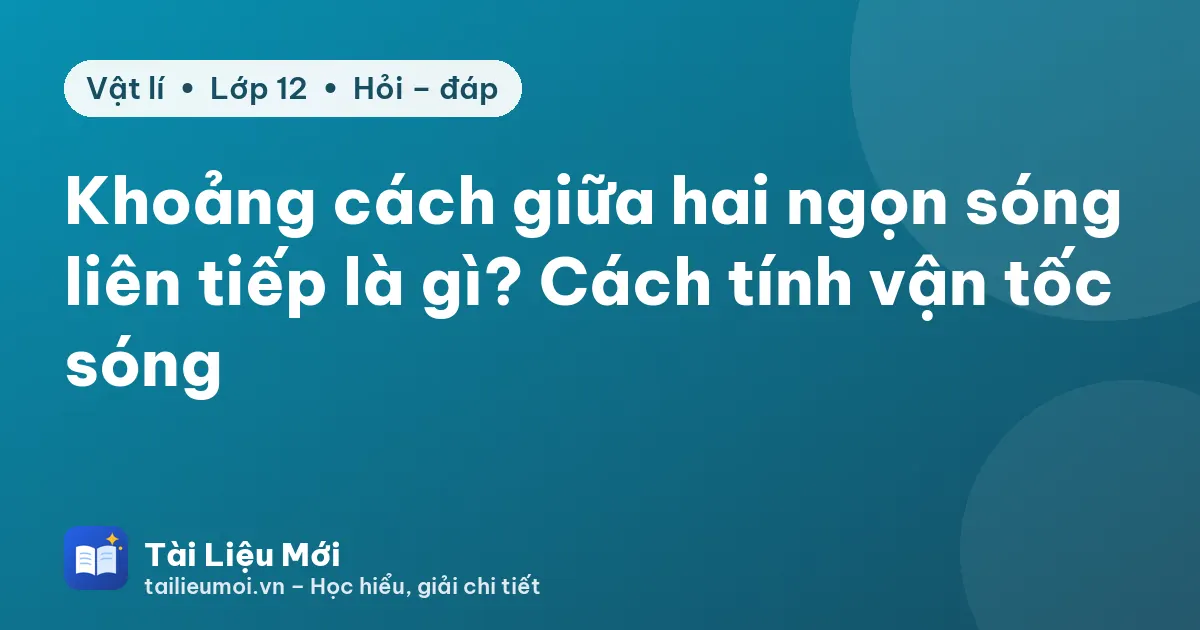 Khoảng cách giữa hai ngọn sóng liên tiếp là gì? Cách tính vận tốc sóng