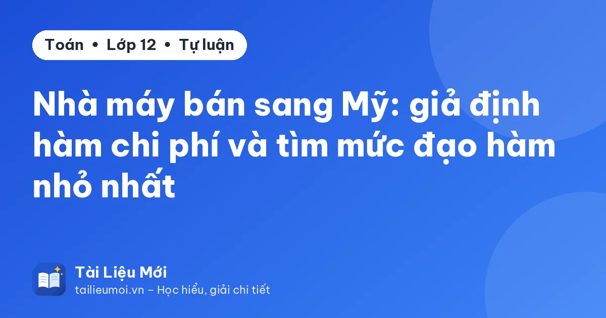 Nhà máy bán sang Mỹ: giả định hàm chi phí và tìm mức đạo hàm nhỏ nhất