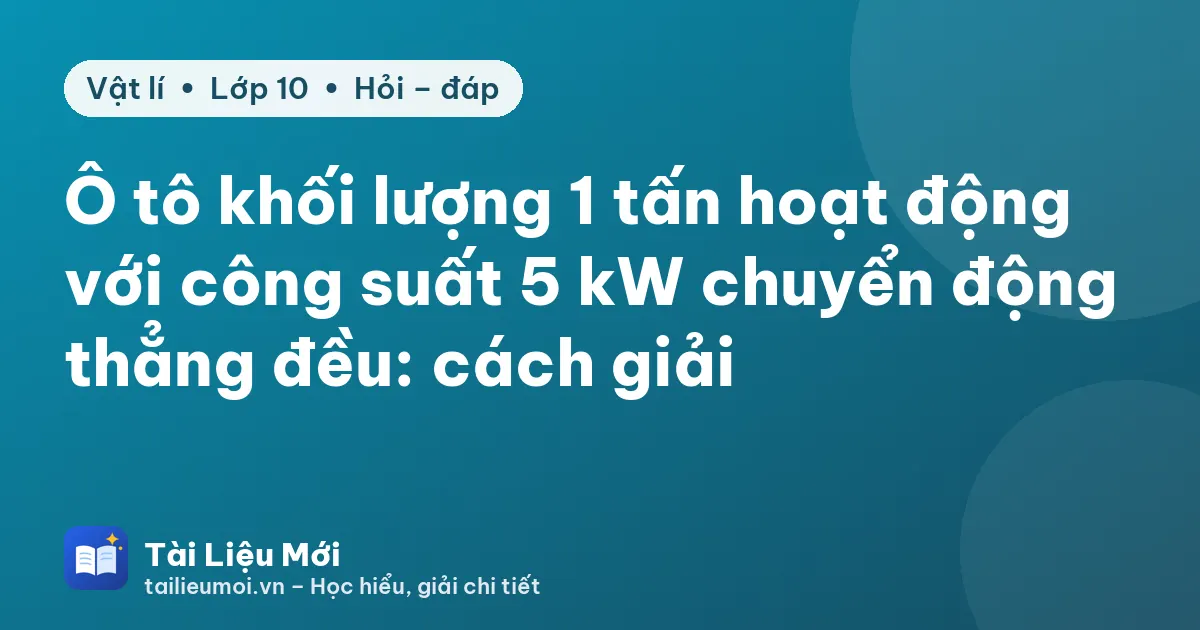 Ô tô khối lượng 1 tấn hoạt động với công suất 5 kW chuyển động thẳng đều: cách giải