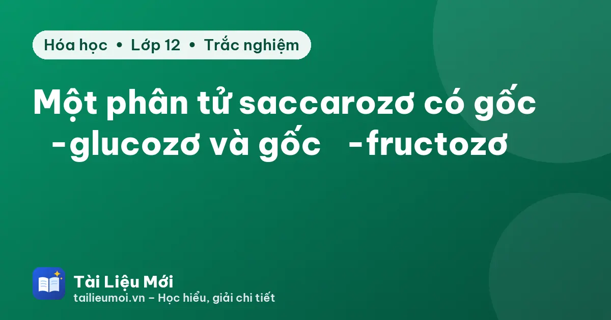 Một phân tử saccarozơ có gốc α-glucozơ và gốc β-fructozơ