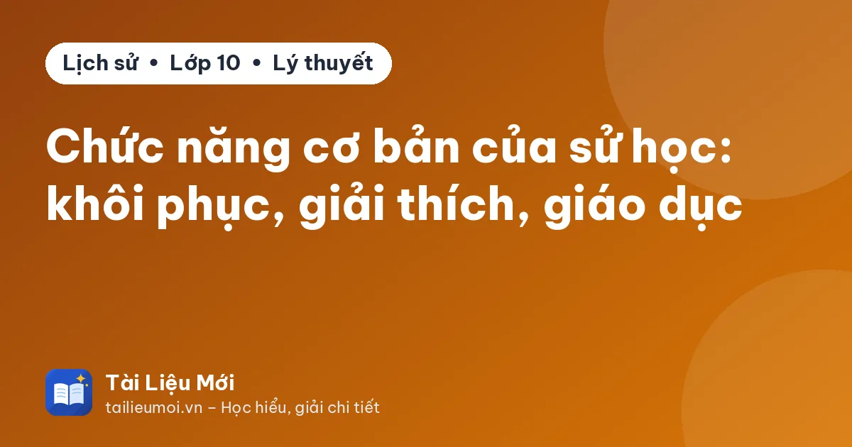Chức năng cơ bản của sử học: khôi phục, giải thích, giáo dục