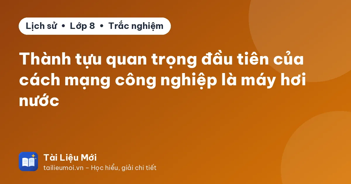 Thành tựu quan trọng đầu tiên của cách mạng công nghiệp là máy hơi nước