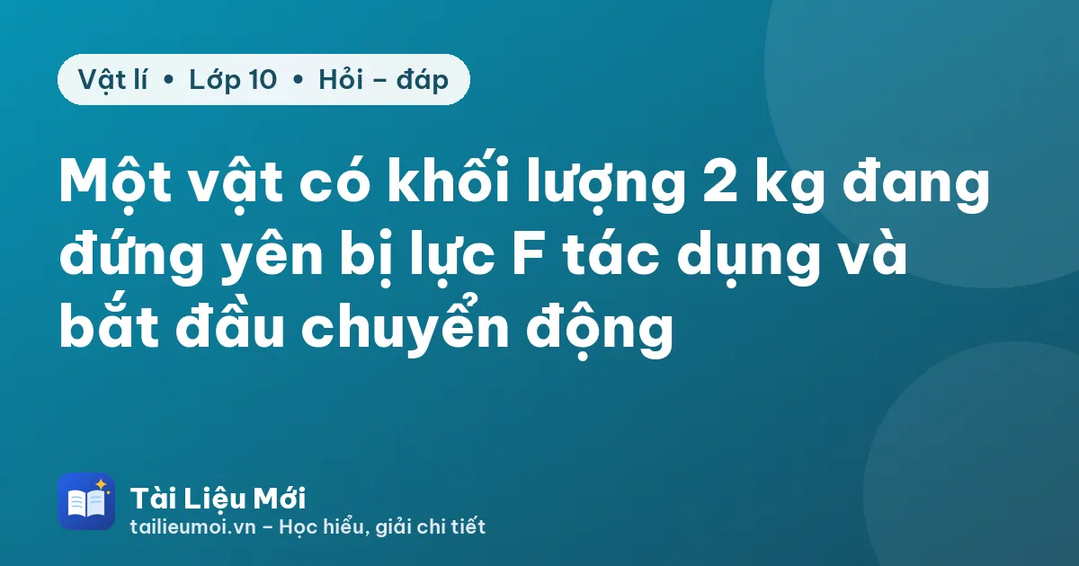 Một vật có khối lượng 2 kg đang đứng yên bị lực F tác dụng và bắt đầu chuyển động