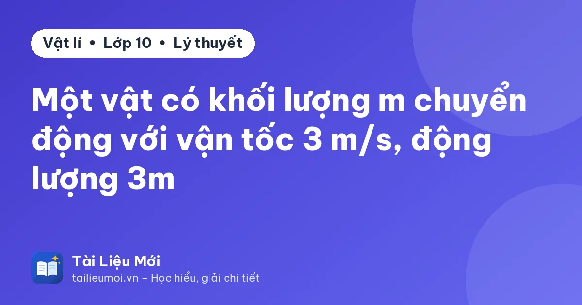 Một vật có khối lượng m chuyển động với vận tốc 3 m/s, động lượng 3m