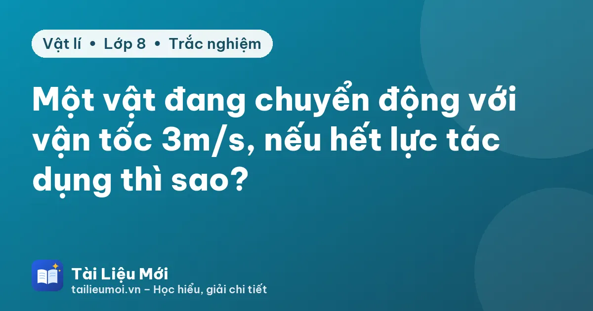 Một vật đang chuyển động với vận tốc 3m/s, nếu hết lực tác dụng thì sao?
