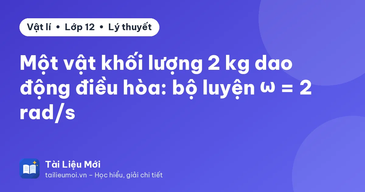 Một vật khối lượng 2 kg dao động điều hòa: bộ luyện ω = 2 rad/s