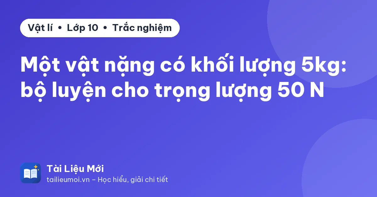 Một vật nặng có khối lượng 5kg: bộ luyện cho trọng lượng 50 N