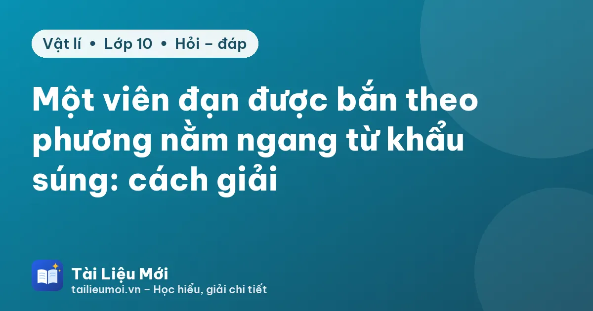 Một viên đạn được bắn theo phương nằm ngang từ khẩu súng: cách giải