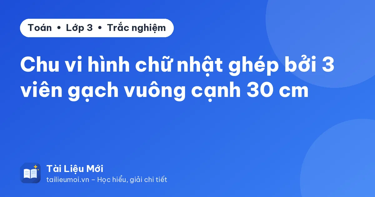 Chu vi hình chữ nhật ghép bởi 3 viên gạch vuông cạnh 30 cm