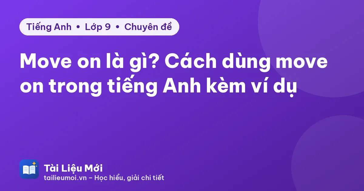 Move on là gì? Cách dùng move on trong tiếng Anh kèm ví dụ