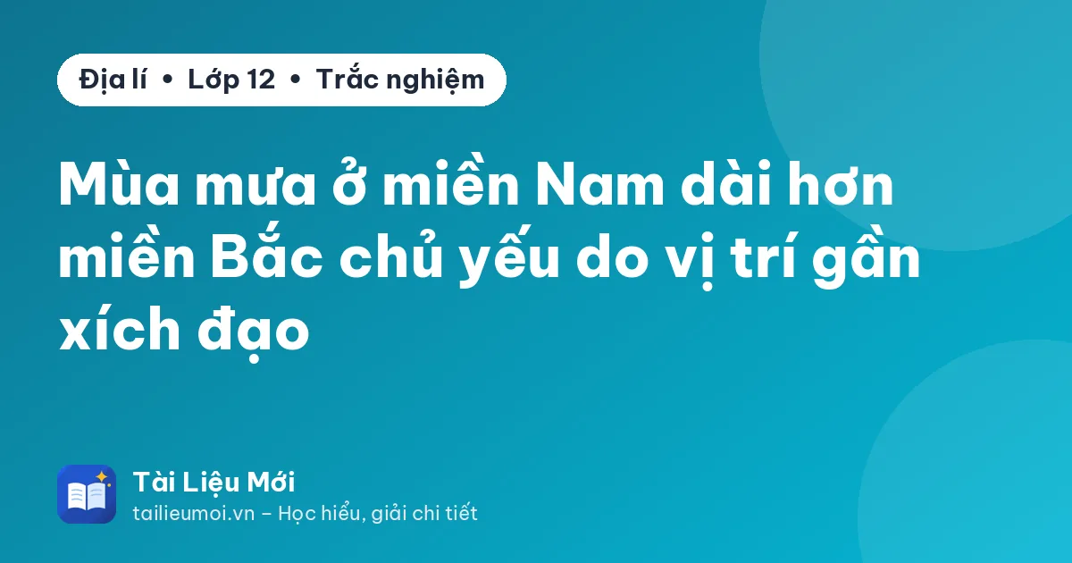 Mùa mưa ở miền Nam dài hơn miền Bắc chủ yếu do vị trí gần xích đạo