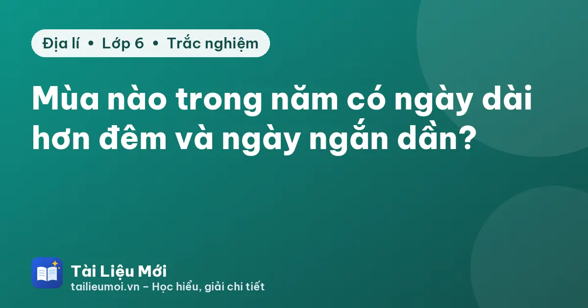 Mùa nào trong năm có ngày dài hơn đêm và ngày ngắn dần?