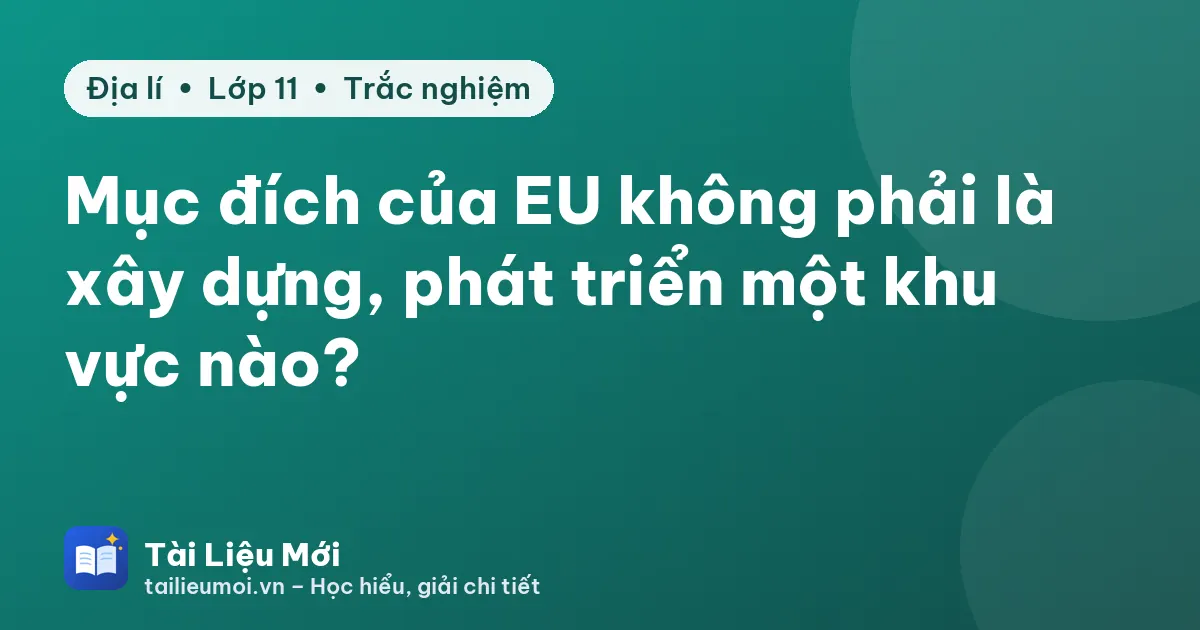 Mục đích của EU không phải là xây dựng, phát triển một khu vực nào?