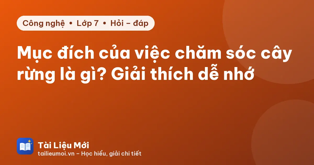 Mục đích của việc chăm sóc cây rừng là gì? Giải thích dễ nhớ