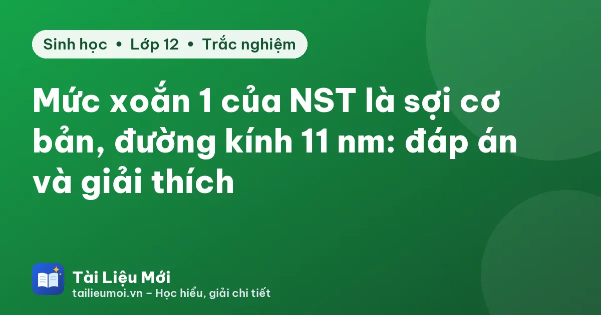 Mức xoắn 1 của NST là sợi cơ bản, đường kính 11 nm: đáp án và giải thích