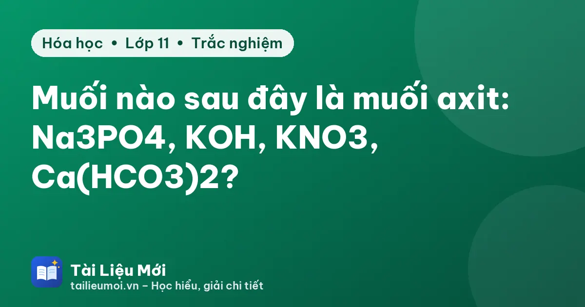Muối nào sau đây là muối axit: Na3PO4, KOH, KNO3, Ca(HCO3)2?