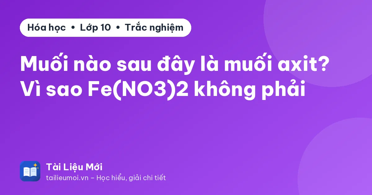 Muối nào sau đây là muối axit? Vì sao Fe(NO3)2 không phải