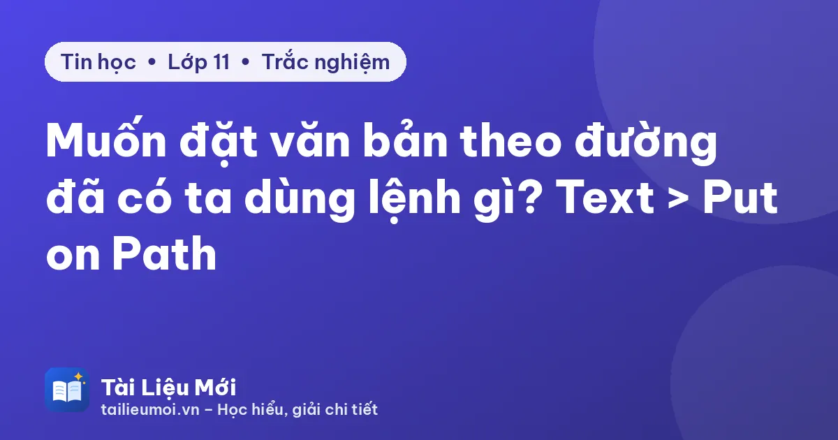 Muốn đặt văn bản theo đường đã có ta dùng lệnh gì? Text > Put on Path
