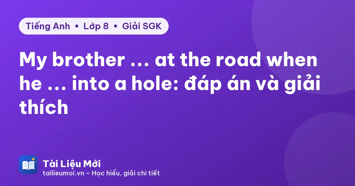 My brother ... at the road when he ... into a hole: đáp án và giải thích