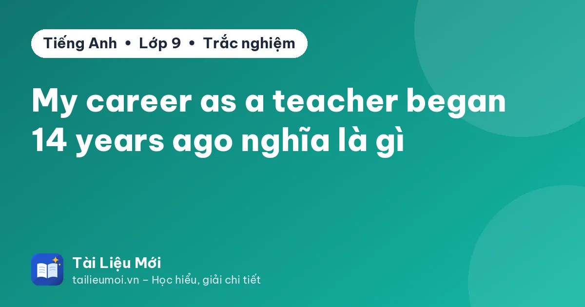 My career as a teacher began 14 years ago nghĩa là gì