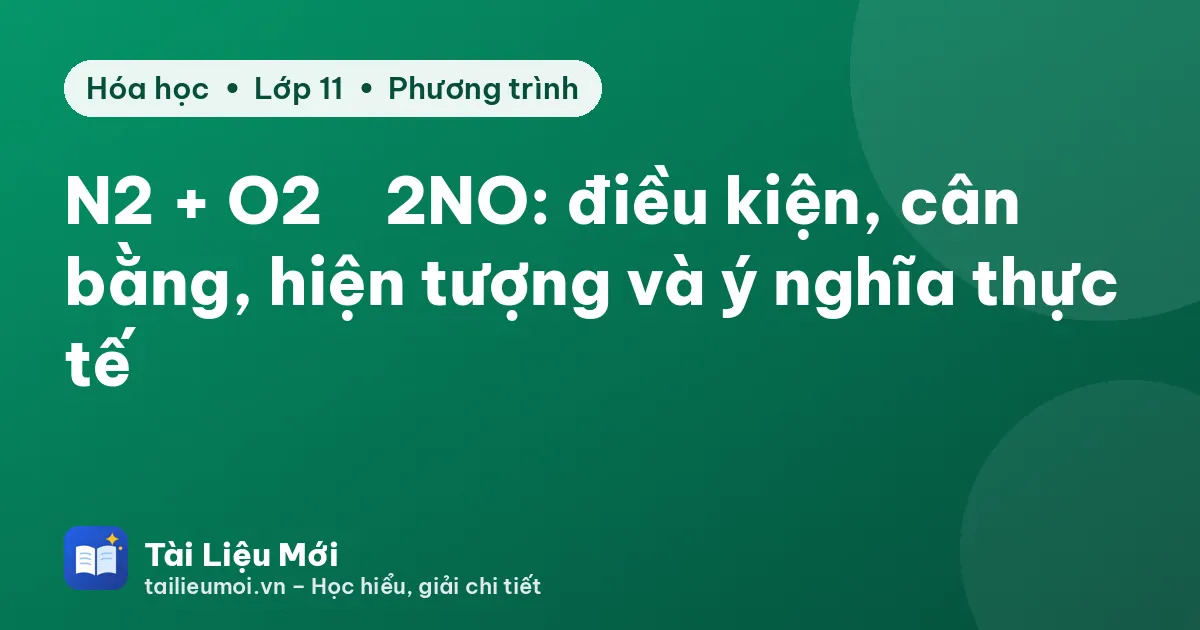 N2 + O2 → 2NO: điều kiện, cân bằng, hiện tượng và ý nghĩa thực tế