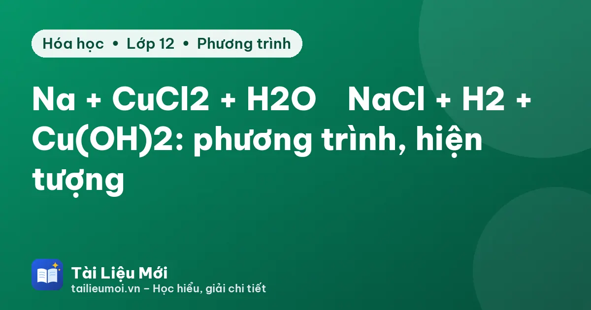 Na + CuCl2 + H2O → NaCl + H2 + Cu(OH)2: phương trình, hiện tượng