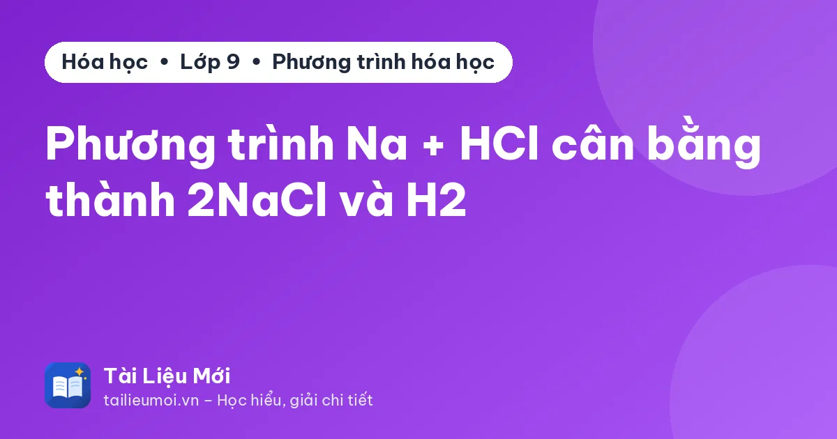 Phương trình Na + HCl cân bằng thành 2NaCl và H2