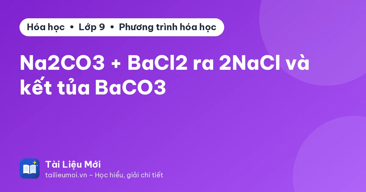 Na2CO3 + BaCl2 ra 2NaCl và kết tủa BaCO3