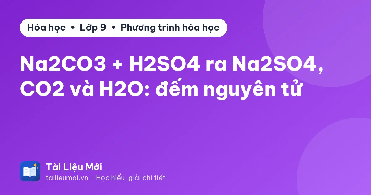 Na2CO3 + H2SO4 ra Na2SO4, CO2 và H2O: đếm nguyên tử