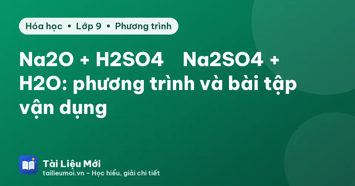 Na2O + H2SO4 → Na2SO4 + H2O: phương trình và bài tập vận dụng
