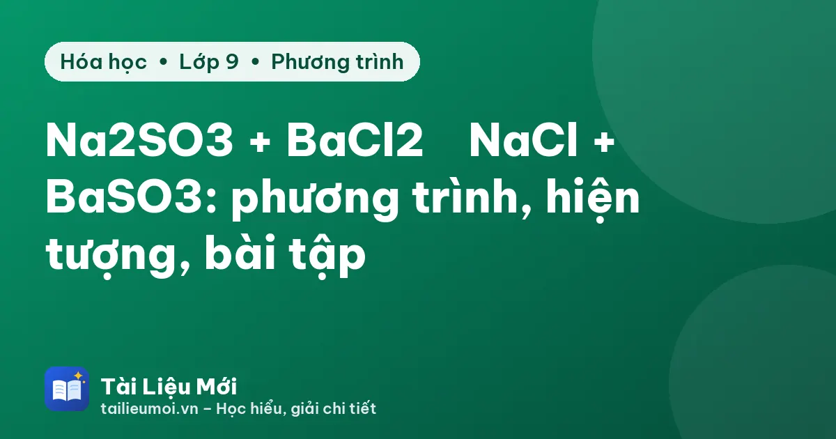 Na2SO3 + BaCl2 → NaCl + BaSO3: phương trình, hiện tượng, bài tập