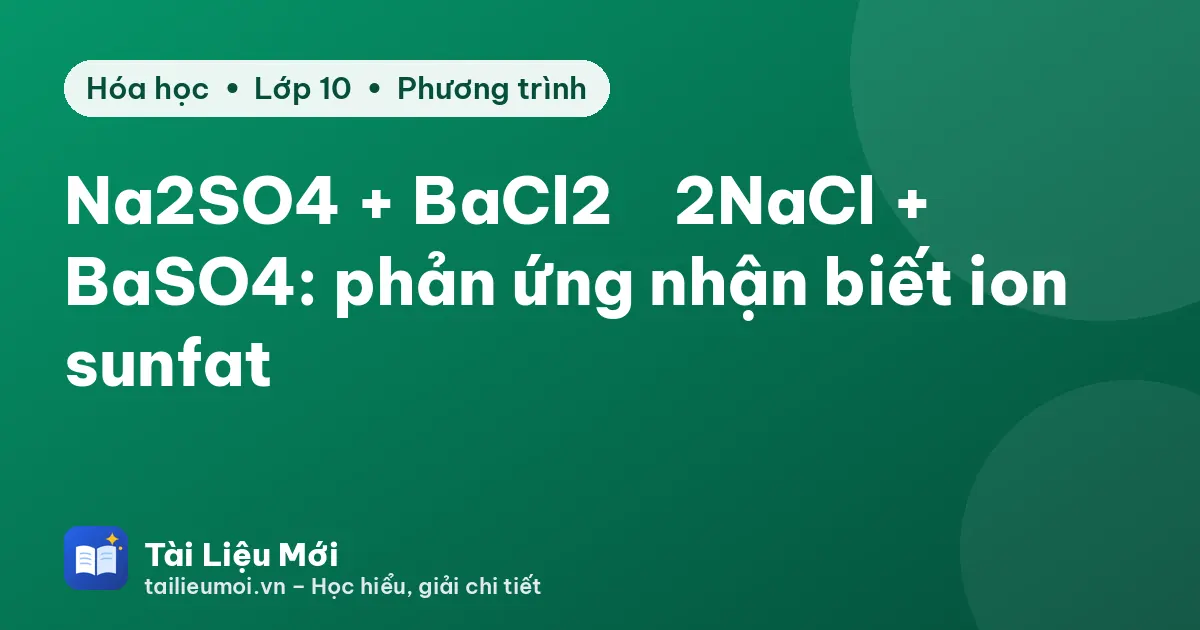 Na2SO4 + BaCl2 → 2NaCl + BaSO4: phản ứng nhận biết ion sunfat