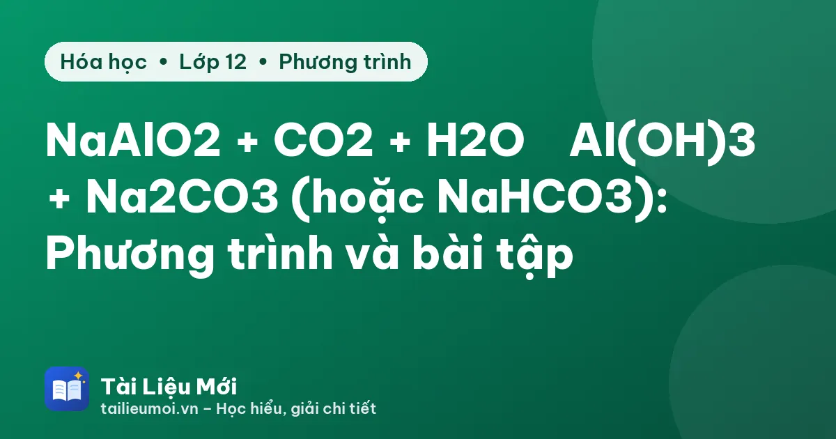 NaAlO2 + CO2 + H2O → Al(OH)3 + Na2CO3 (hoặc NaHCO3): Phương trình và bài tập