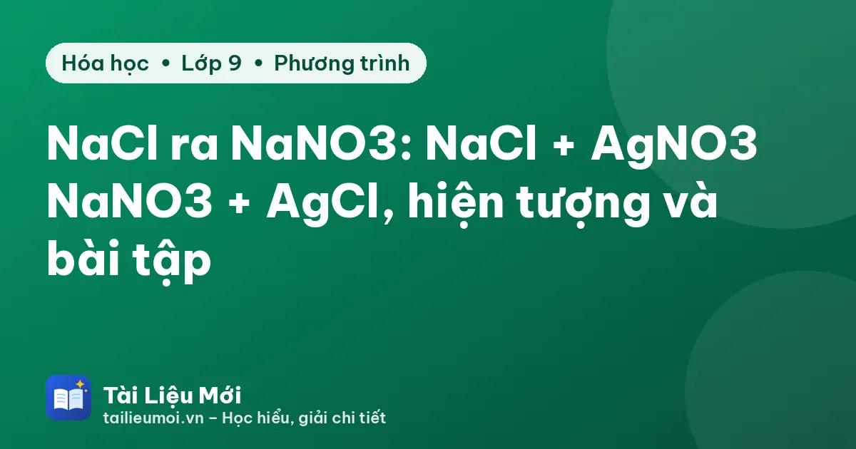 NaCl ra NaNO3: NaCl + AgNO3 → NaNO3 + AgCl, hiện tượng và bài tập
