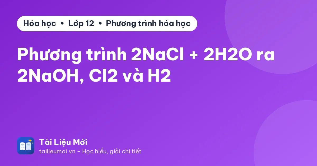 Phương trình 2NaCl + 2H2O ra 2NaOH, Cl2 và H2