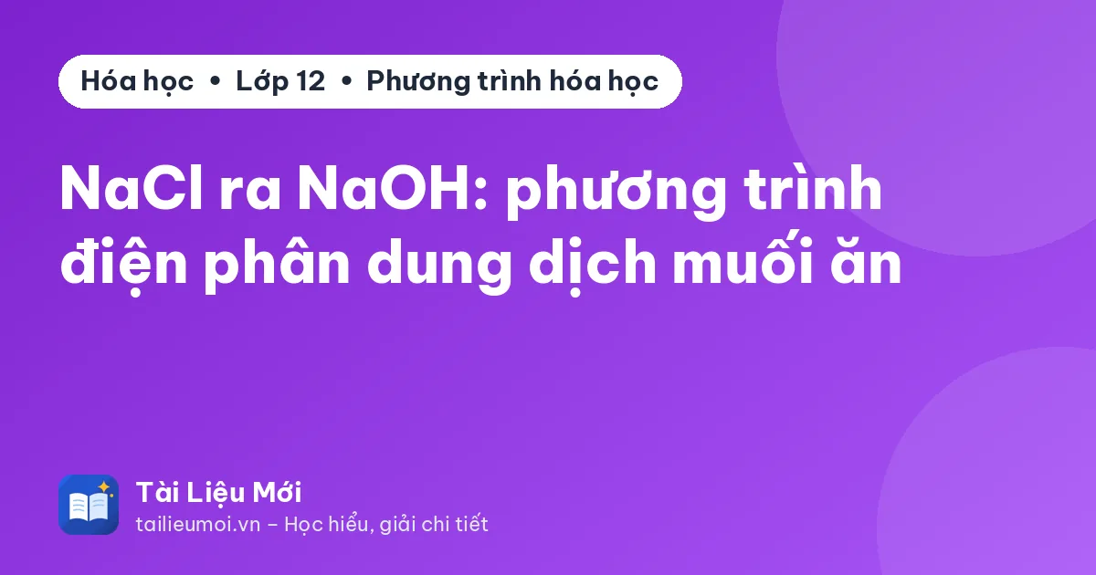 NaCl ra NaOH: phương trình điện phân dung dịch muối ăn