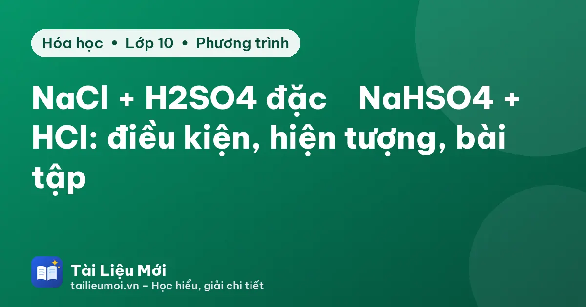 NaCl + H2SO4 đặc → NaHSO4 + HCl: điều kiện, hiện tượng, bài tập