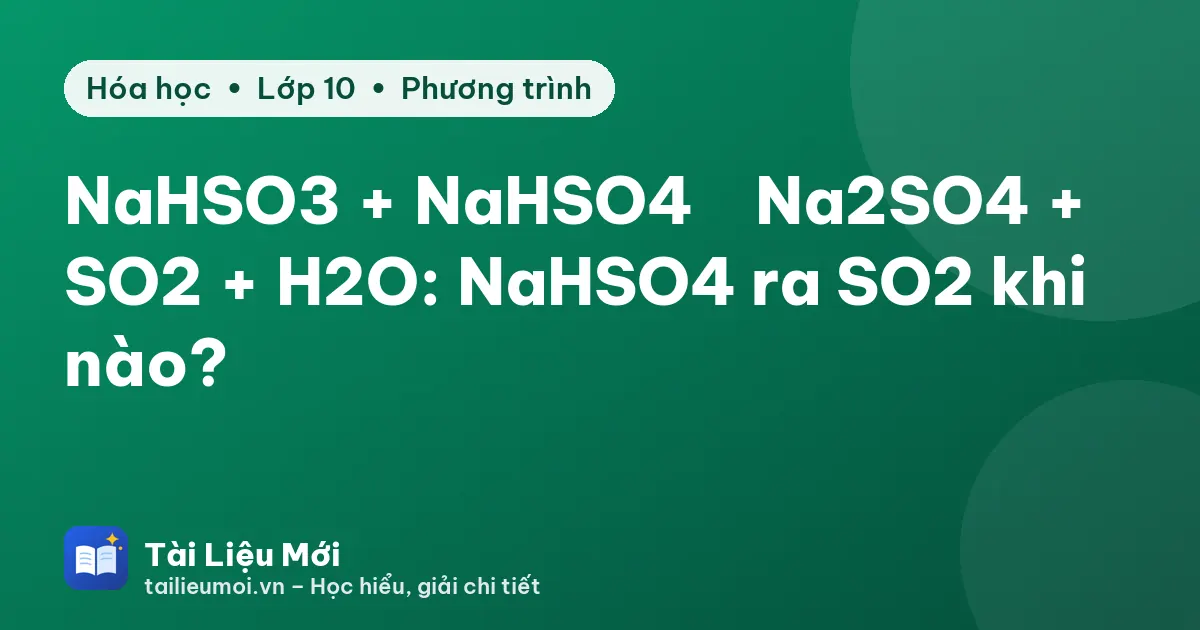 NaHSO3 + NaHSO4 → Na2SO4 + SO2 + H2O: NaHSO4 ra SO2 khi nào?