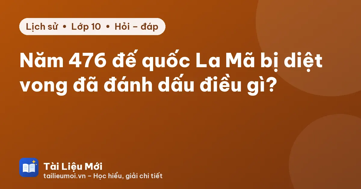 Năm 476 đế quốc La Mã bị diệt vong đã đánh dấu điều gì?