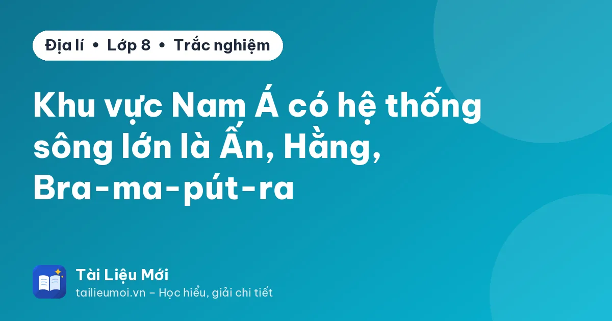 Khu vực Nam Á có hệ thống sông lớn là Ấn, Hằng, Bra-ma-pút-ra
