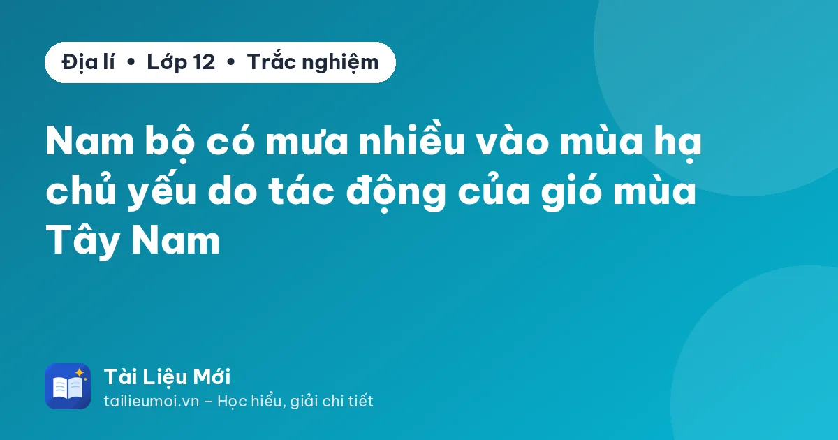 Nam bộ có mưa nhiều vào mùa hạ chủ yếu do tác động của gió mùa Tây Nam