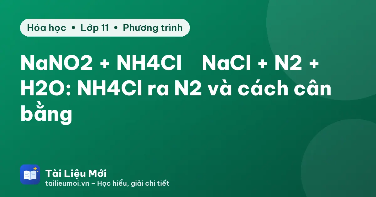 NaNO2 + NH4Cl → NaCl + N2 + H2O: NH4Cl ra N2 và cách cân bằng