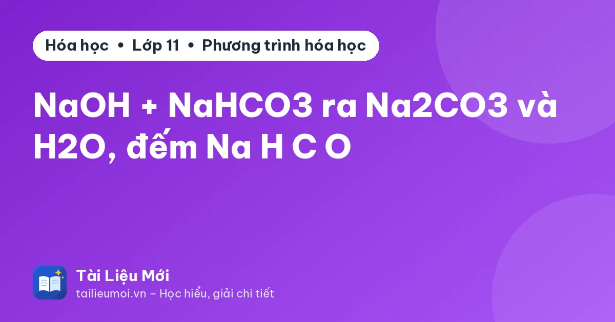 NaOH + NaHCO3 ra Na2CO3 và H2O, đếm Na H C O