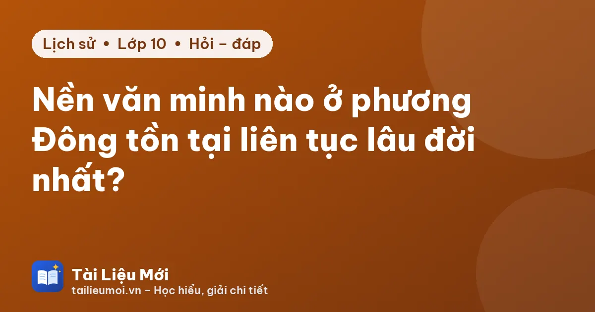 Nền văn minh nào ở phương Đông tồn tại liên tục lâu đời nhất?