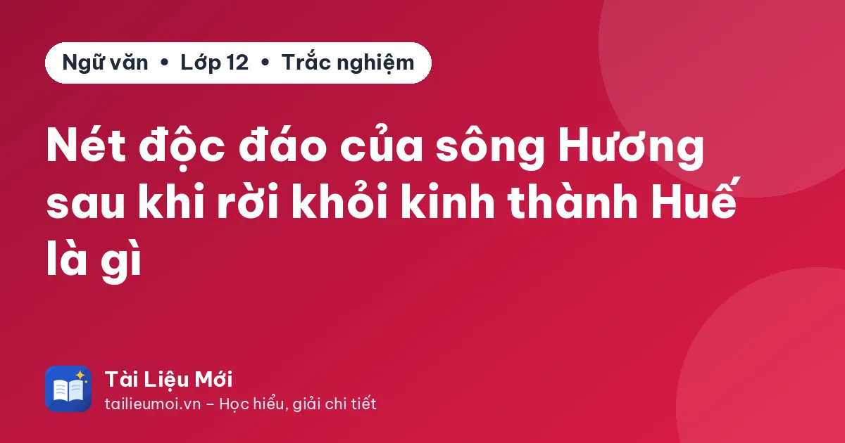 Nét độc đáo của sông Hương sau khi rời khỏi kinh thành Huế là gì