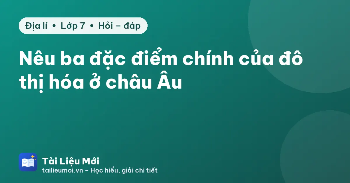 Nêu ba đặc điểm chính của đô thị hóa ở châu Âu