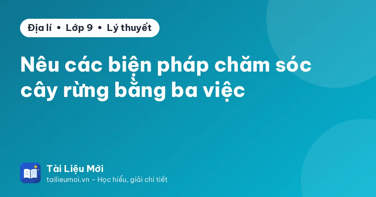 Nêu các biện pháp chăm sóc cây rừng bằng ba việc