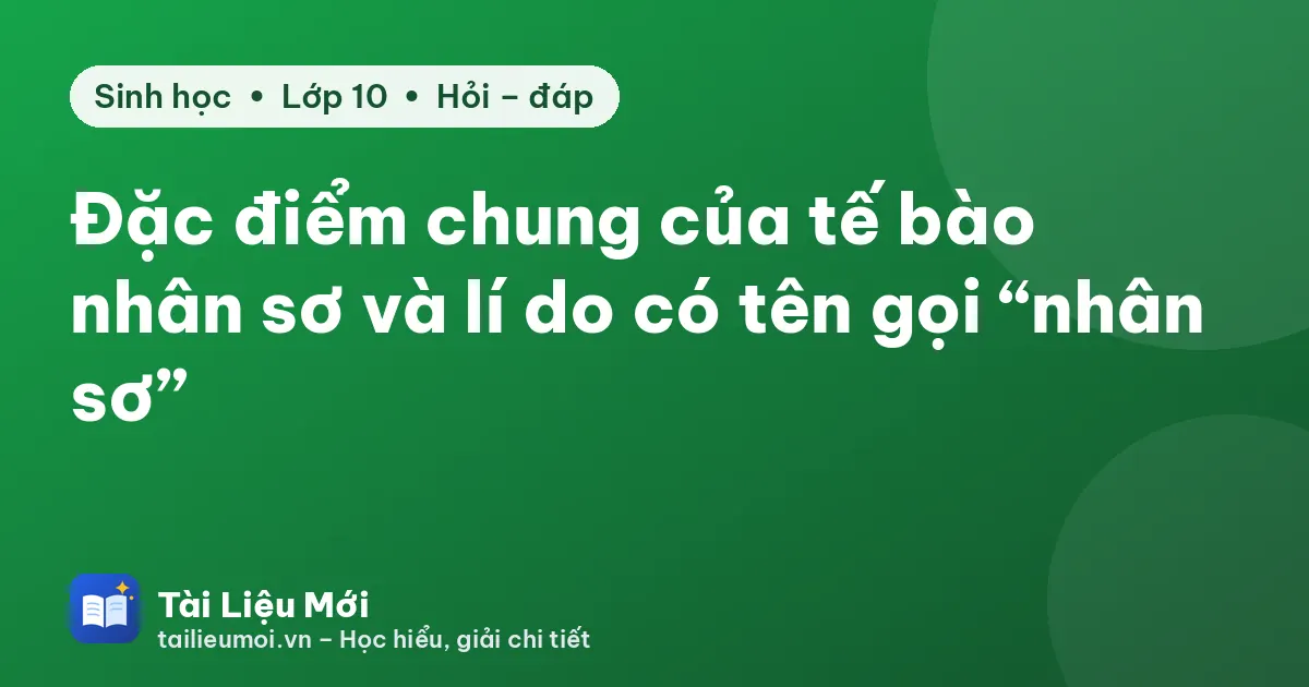 Đặc điểm chung của tế bào nhân sơ và lí do có tên gọi “nhân sơ”