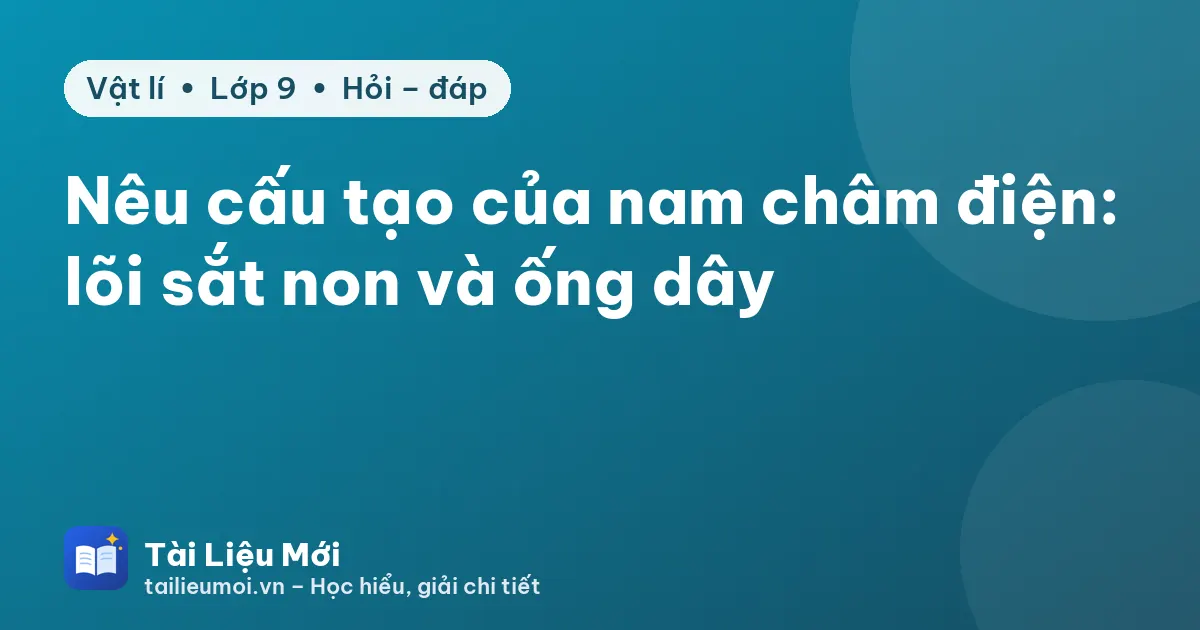 Nêu cấu tạo của nam châm điện: lõi sắt non và ống dây